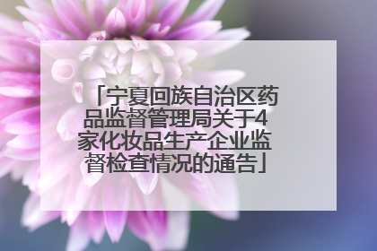 宁夏回族自治区药品监督管理局关于4家化妆品生产企业监督检查情况的通告
