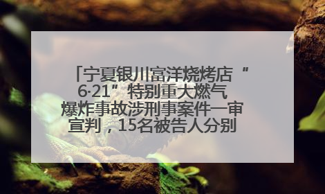 宁夏银川富洋烧烤店“6·21”特别重大燃气爆炸事故涉刑事案件一审宣判，15名被告人分别判刑六年至一年不等