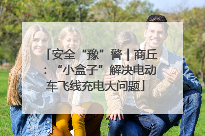 安全“豫”警｜商丘：“小盒子”解决电动车飞线充电大问题