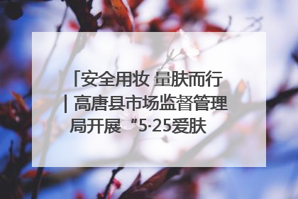 安全用妆 量肤而行｜高唐县市场监督管理局开展“5·25爱肤日”宣传活动，共筑安全用妆防线