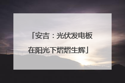 安吉：光伏发电板在阳光下熠熠生辉