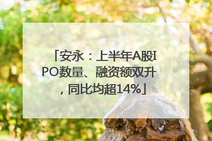 安永：上半年A股IPO数量、融资额双升，同比均超14%