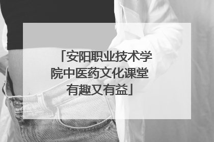 安阳职业技术学院中医药文化课堂有趣又有益