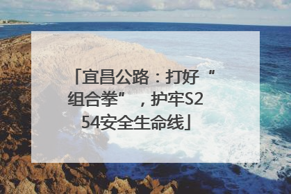 宜昌公路：打好“组合拳”，护牢S254安全生命线