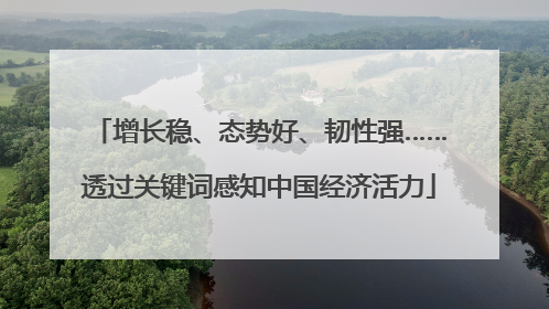 增长稳、态势好、韧性强……透过关键词感知中国经济活力