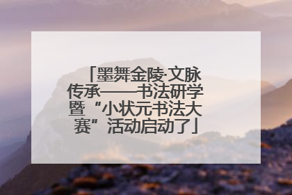 墨舞金陵·文脉传承——书法研学暨“小状元书法大赛”活动启动了