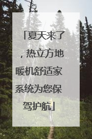 夏天来了，热立方地暖机舒适家系统为您保驾护航