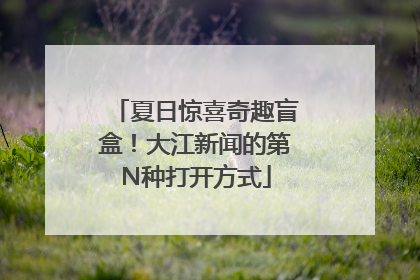 夏日惊喜奇趣盲盒！大江新闻的第N种打开方式