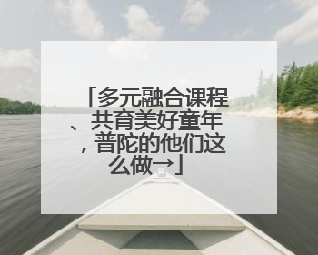 多元融合课程、共育美好童年，普陀的他们这么做→