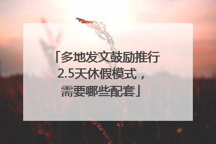 多地发文鼓励推行2.5天休假模式，需要哪些配套