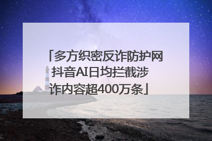 多方织密反诈防护网 抖音AI日均拦截涉诈内容超400万条