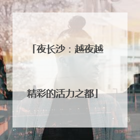 夜长沙：越夜越精彩的活力之都