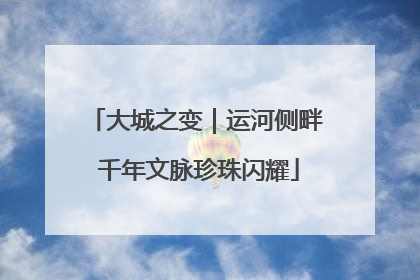 大城之变｜运河侧畔 千年文脉珍珠闪耀