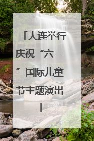 大连举行庆祝“六一”国际儿童节主题演出