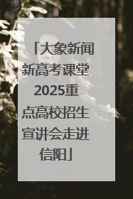 大象新闻新高考课堂2025重点高校招生宣讲会走进信阳