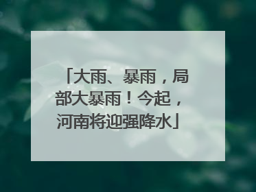 大雨、暴雨，局部大暴雨！今起，河南将迎强降水