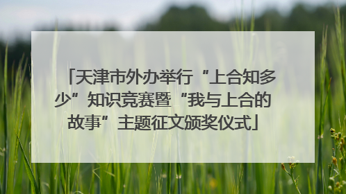 天津市外办举行“上合知多少”知识竞赛暨“我与上合的故事”主题征文颁奖仪式