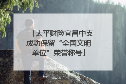 太平财险宜昌中支成功保留“全国文明单位”荣誉称号