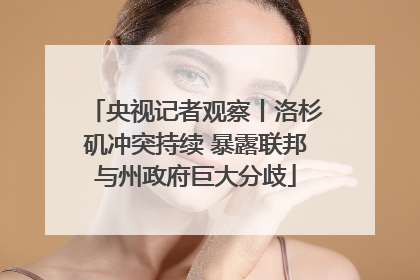 央视记者观察丨洛杉矶冲突持续 暴露联邦与州政府巨大分歧