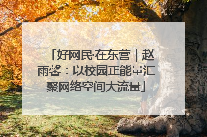 好网民·在东营｜赵雨馨：以校园正能量汇聚网络空间大流量