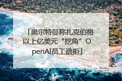 奥尔特曼称扎克伯格以上亿美元“挖角”OpenAI员工遭拒