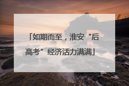 如期而至，淮安“后高考”经济活力满满