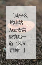 威宁么站电站：为云贵高原筑起一道“风光屏障”