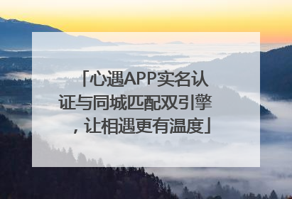 心遇APP实名认证与同城匹配双引擎，让相遇更有温度