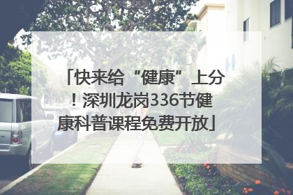 快来给“健康”上分！深圳龙岗336节健康科普课程免费开放