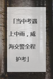 当中考遇上中雨，威海交警全程护考