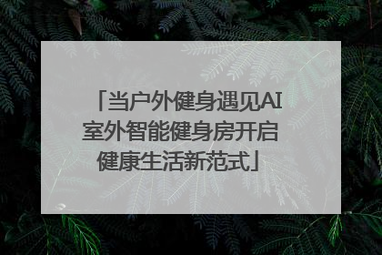 当户外健身遇见AI 室外智能健身房开启健康生活新范式