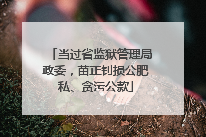 当过省监狱管理局政委，苗正钊损公肥私、贪污公款