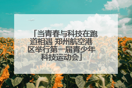 当青春与科技在跑道相遇 郑州航空港区举行第一届青少年科技运动会
