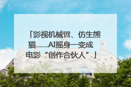 影视机械臂、仿生熊猫……AI摇身一变成电影“创作合伙人”
