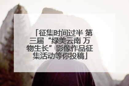 征集时间过半 第三届“绿美云南 万物生长”影像作品征集活动等你投稿