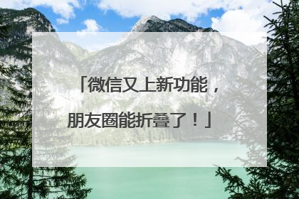 微信又上新功能，朋友圈能折叠了！