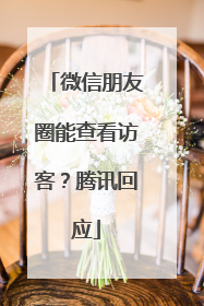 微信朋友圈能查看访客？腾讯回应
