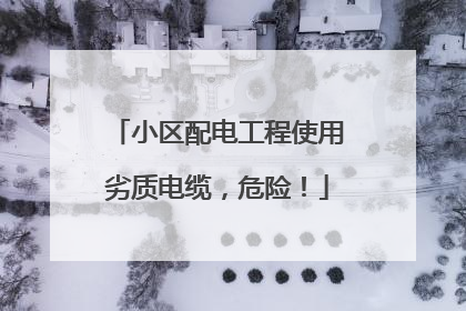 小区配电工程使用劣质电缆，危险！