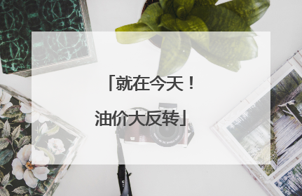 就在今天！油价大反转