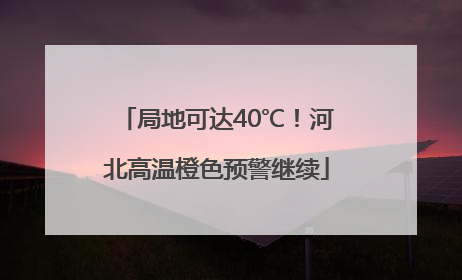 局地可达40℃！河北高温橙色预警继续