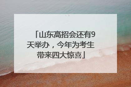 山东高招会还有9天举办，今年为考生带来四大惊喜