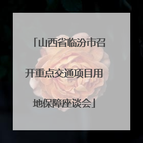 山西省临汾市召开重点交通项目用地保障座谈会