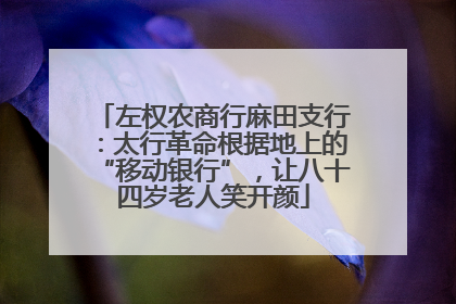 左权农商行麻田支行：太行革命根据地上的“移动银行”，让八十四岁老人笑开颜