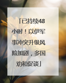已持续48小时！以伊军事冲突升级风险加剧，多国劝和促谈