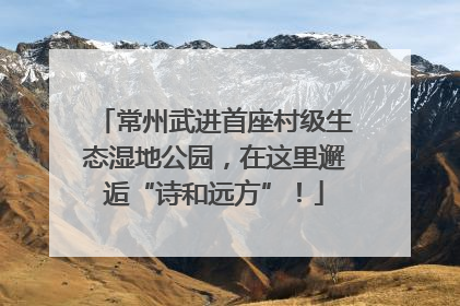 常州武进首座村级生态湿地公园，在这里邂逅“诗和远方”！