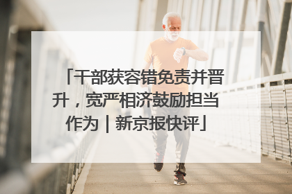 干部获容错免责并晋升，宽严相济鼓励担当作为｜新京报快评