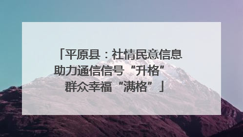 平原县：社情民意信息助力通信信号“升格” 群众幸福“满格”