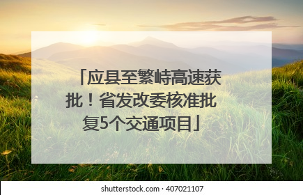 应县至繁峙高速获批！省发改委核准批复5个交通项目
