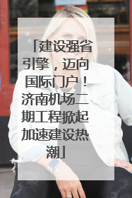 建设强省引擎，迈向国际门户！济南机场二期工程掀起加速建设热潮