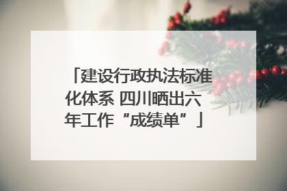 建设行政执法标准化体系 四川晒出六年工作“成绩单”